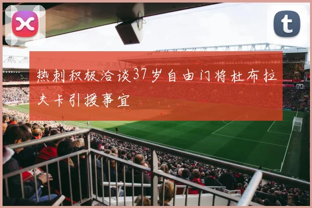 热刺积极洽谈37岁自由门将杜布拉夫卡引援事宜