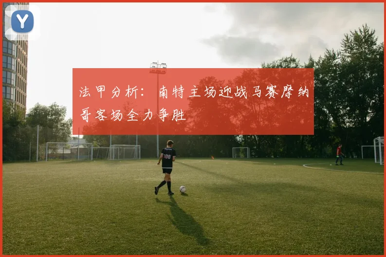 法甲分析：南特主场迎战马赛摩纳哥客场全力争胜