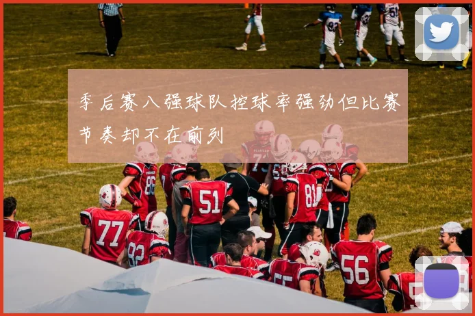 季后赛八强球队控球率强劲但比赛节奏却不在前列