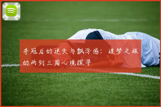 夺冠后的迷失与飘浮感：追梦之旅的两到三周心境探寻