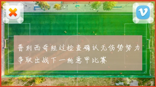 普利西奇经过检查确认无伤势努力争取出战下一轮意甲比赛