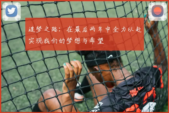 追梦之路：在最后两年中全力以赴实现我们的梦想与希望