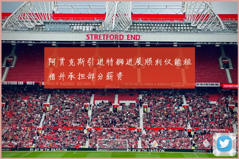 阿贾克斯引进特狮进展顺利仅能租借并承担部分薪资