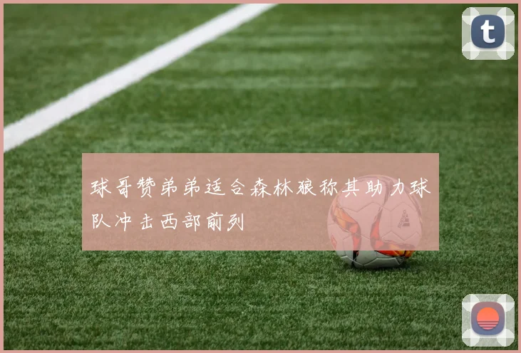 球哥赞弟弟适合森林狼称其助力球队冲击西部前列