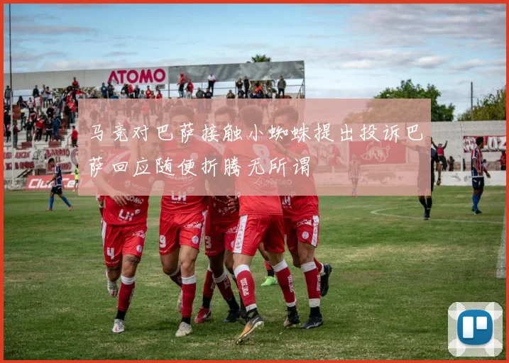马竞对巴萨接触小蜘蛛提出投诉巴萨回应随便折腾无所谓