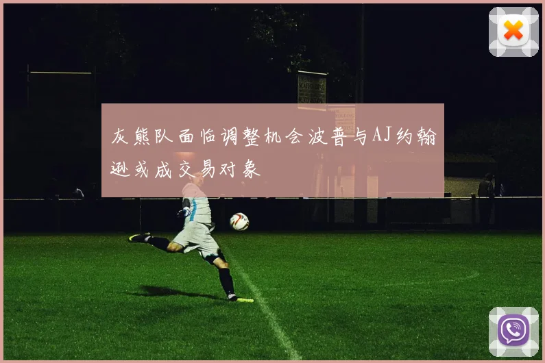 灰熊队面临调整机会波普与AJ约翰逊或成交易对象