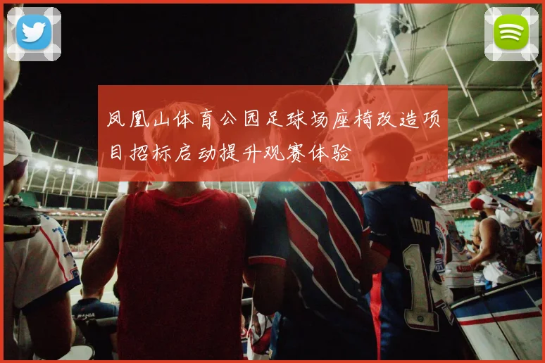凤凰山体育公园足球场座椅改造项目招标启动提升观赛体验