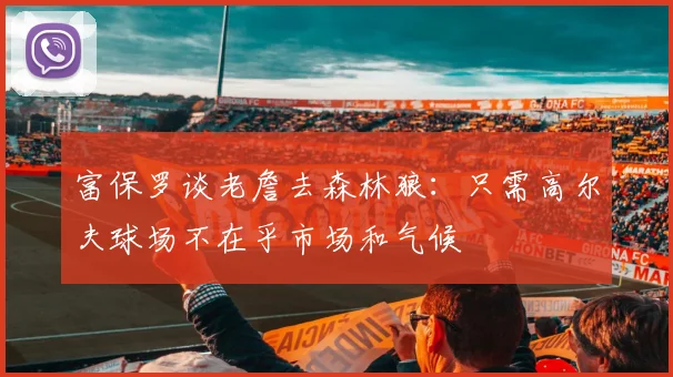 富保罗谈老詹去森林狼：只需高尔夫球场不在乎市场和气候