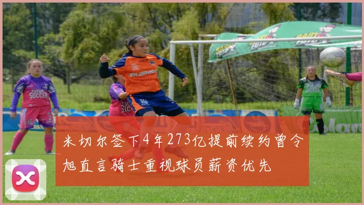 米切尔签下4年273亿提前续约曾令旭直言骑士重视球员薪资优先